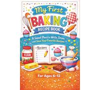 My First Baking Recipe Book - A Sweet Place to Write, Draw, and Save Your Favorite Recipes: A Fun Journal for Young Chef Bakers Ages 6-12