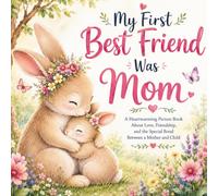My First Best Friend Was Mom: A Sweet Picture Book Celebrating Love, Friendship, Guidance & the Special Bond Between a Mother and Child