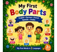 My First Body Parts: English • German • French • Spanish • Arabic (My First Words in 5 Languages)