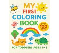 MY FIRST COLORING BOOK: FOR TODDLERS AGE 1-3 WITH OVER 100 BIG AND SIMPLE IMAGES TO COLOR- ANIMALS, NATURE AND EVERYDAY OBJECTS