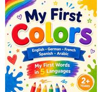 My First Colors: English • German • French • Spanish • Arabic (My First Words in 5 Languages)