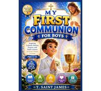 MY FIRST COMMUNION FOR BOYS: Inspiring Catholic Stories, Prayers, and Faith Lessons to Grow Closer to Jesus Ages 6 - 12 (First Communion Blessings Series)