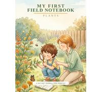 My First Field Notebook: Plants: A Nature Journal for Young Scientists Ages 5-9 | 30 Guided Plant Observation Pages to Draw, Measure and Wonder | For Kids and Grown-Ups to Fill In Together