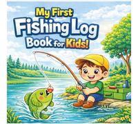 My First Fishing Log Book for Kids: A Fun Fishing Journal to Track Catches, Draw Fish, Learn Fishing Skills, and Create Outdoor Memories