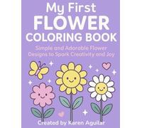 MY FIRST FLOWER COLORING BOOK: SIMPLE AND ADORABLE FLOWER DESIGNS TO SPARK CREATIVITY AND JOY