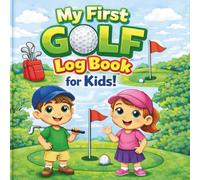 My First Golf Log Book for Kids: A Fun Golf Journal to Track Rounds, Practice Skills, Set Goals, and Create Outdoor Memories
