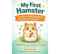 My First Hamster A Fun & Easy Guide for Kids and Families: Gentle Lessons, Simple Routines, and Happy Habits for Your Tiny Friend (The Happy Hamster Series)