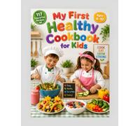 My First Healthy Cookbook for Kids: 117 Easy & Fun Recipes for Kids Ages 4-10 to Build Healthy Eating Habits Through Simple, Colorful Beginner Cooking (THE LITTLE CHEF ADVENTURES SERIES)