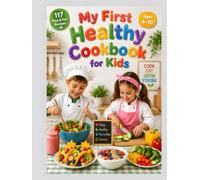 My First Healthy Cookbook for Kids: 117 Easy & Fun Recipes for Kids Ages 4-10 to Build Healthy Eating Habits Through Simple, Colorful Beginner Cooking (THE LITTLE CHEF ADVENTURES SERIES)