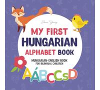 My First Hungarian Alphabet Book. Hungarian-English book for Bilingual Children: Fun & artistic Hungarian-English picture book for kids. A Hungarian ... Educational Books for Bilingual Children)