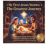 My First Jesus Stories-The Greatest Journey: A Bilingual English and Vietnamese Catholic Picture Book for Kids - Catholic Edition (Truyện Về Chúa Giê-su Cho Bé) (The Jesus Stories-Catholic)