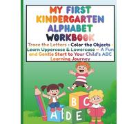 My First Kindergarten Alphabet Workbook Trace the Letters • Color the Objects • Learn Uppercase & Lowercase - A Fun and Gentle Start to Your Child’s ABC Learning Journey