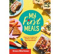 My First Meals: Fast, fun and easy recipes for children with just five ingredients