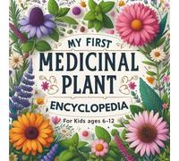 My First Medicinal Plant Encyclopedia for Kids ages 6-12: An Illustrated Journey into Healing Herbs, Natural Remedies, and Herbal Magic for Curious Minds, Budding Herbalists and Young Explorers