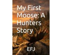 My First Moose: A Hunters Story