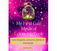 My first mystical colouring book: Cute dragons, unicorns, fairies and mermaids.