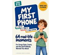 My First Phone: The Kids' Playbook of Say It, Save It, and Show Someone for Group Chats, Scams, and the Stuff Nobody Warned You About