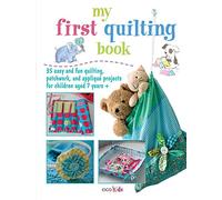 My First Quilting Book: 35 Easy and Fun Quilting, Patchwork, and Appliqué Projects for Children Aged 7 Years+