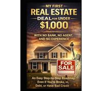 My First Real Estate Deal For Under $1,000 with No Bank, No Agent, and No Experience: An Easy Step-by-Step Roadmap - Even If You’re Broke, in Debt, With Bad Credit