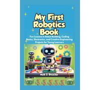 MY FIRST ROBOTICS BOOK: Fun Lessons in Robot Building, Coding Basics, Electronics, and Creative Engineering Projects for Young Learners