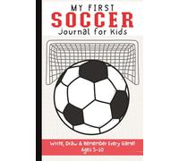 My First Soccer Journal for Kids Ages 5-10: Write, Draw & Remember Every Game | A Fun Memory Book for Young Players to Capture Favorite Moments and Feelings
