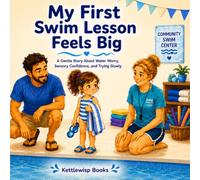 My First Swim Lesson Feels Big: A Gentle Story About Water Worries, Building Confidence, and Taking Things Slowly