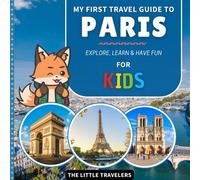 My First Travel Guide to Paris: Explore, Learn and Have Fun - for Kids (The Little Travelers)