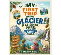MY FIRST TRIP TO GLACIER NATIONAL PARK: A KIDS' GUIDE: Explore Trails, Wildlife, and Adventures Through Fun Facts, Activities, and Journal Prompts for Young Explorers in America's Wild North