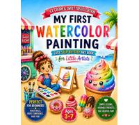 My First Watercolor Painting: Watercolor Painting Book for Kids Ages 3-7 | Easy Step-by-Step Art Book for Beginners: Fun & Easy Watercolor Workbook ... Strokes & Painting Basics with Sweet Treats
