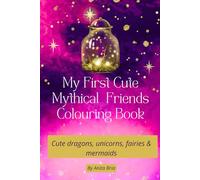 My Fist Cute Mythical Friends Colouring Book: Cute dragons, unicorns, fairies & mermaids