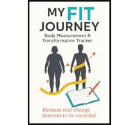 My Fit Journey Body Measurement & Transformation Tracker: Because Real Change Deserves To Be Recorded | Log Book for Weight Loss To Record The Time, ... Fitness Goals, Bodybuilders & Gym Lovers