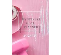 My Fitness Goal Planner 25: Essential Tool To Help You Set Your Goals and Reach Your Desired Results This Year