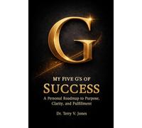 MY FIVE G’S OF SUCCESS: A Personal Roadmap to Purpose, Clarity, and Fulfillment
