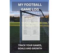 MY FOOTBALL GAME LOG: TRACK YOUR GAMES, GOALS AND GROWTH