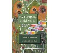 My Foraging Field Notes: A Journal for Wandering, Wonder, and Wild Finds