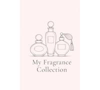 My Fragrance Collection: A Perfume Journal to Record Scents, Notes & Memories: A Personal Log for Perfume Lovers to Track Fragrance Collections
