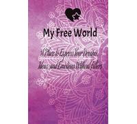 My Free World: A Place to Express Your Dreams, Ideas, and Emotions Without Filters