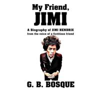 My Friend JIMI: A Biography of JIMI HENDRIX from the voice of a fictitious friend