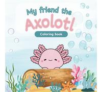 My Friend the Axolotl Coloring Book: Cute and Easy Coloring Pages for Kids Ages 4-8