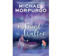 My Friend Walter: A hilarious tale of history come to life. From the nation’s favourite storyteller, Michael Morpurgo, best-selling author of War Horse.