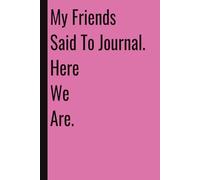 My Friends Said To Journal. Here We Are.: 110 Blank Pages | 6x9Inches | Funny Notebook Gift Ideas, Sarcastic Saying Work Gag Gift for, Girls, Office Employees, Boss, Coworkers, Colleagues, Best Friend
