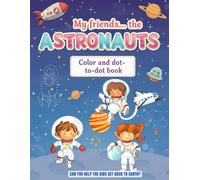 My Friends… the ASTRONAUTS: Color and dot-to-dot book. CAN YOU HELP THE KIDS GET BACK TO EARTH?