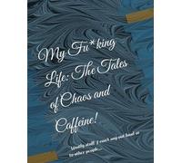My Fu*king Life: The Tales of Chaos and Caffeine!: Mostly stuff I can't say out loud or to other people...