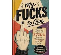 My Fucks To Give: Pages and Pages of Fucks You Can PHYSICALLY Give To Someone Who Deserves It