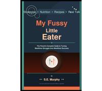 My Fussy Little Eater: The Parent's Complete Guide to Ending Mealtime Battles, Expanding Your Child's Palate, and Raising a Confident Little Eater