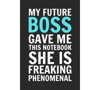 My Future Boss Gave Me This Notebook. She Is Freaking Phenomenal.: 6x9 Inch Blank Lined Notebook Journal - Funny Saying Sarcastic Work Gag Gift for ... Employees, Adults, Boss, and Friends.
