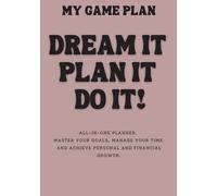 my game plan: DREAM IT, PLAN IT, DO IT!: All-in-one planner. Master Your Goals, Manage Your Time, and Achieve Personal and Financial Growth
