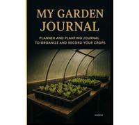 My Garden Journal: Planting Planner and Notebook to Organize and Record Your Crops: Includes annual calendar, plant sheets, care checklist and space for notes