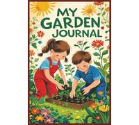 My Garden Journal: Track, Draw, and Learn as You Grow! A Fun Gardening Logbook for Kids to Explore Plants, Record Plant Type, Variety, Growth, and Daily Garden Activities