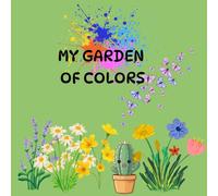 MY GARDEN OF COLORS: A World of Flowers, Insects and Cacti for Little Artists.